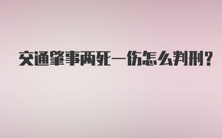 交通肇事两死一伤怎么判刑?