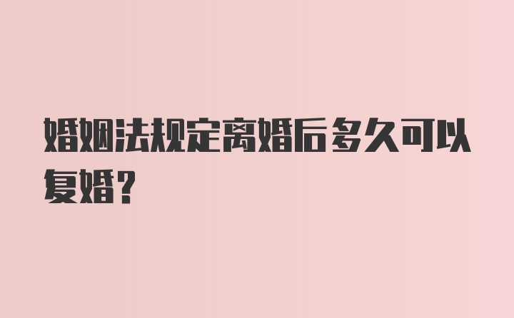 婚姻法规定离婚后多久可以复婚？