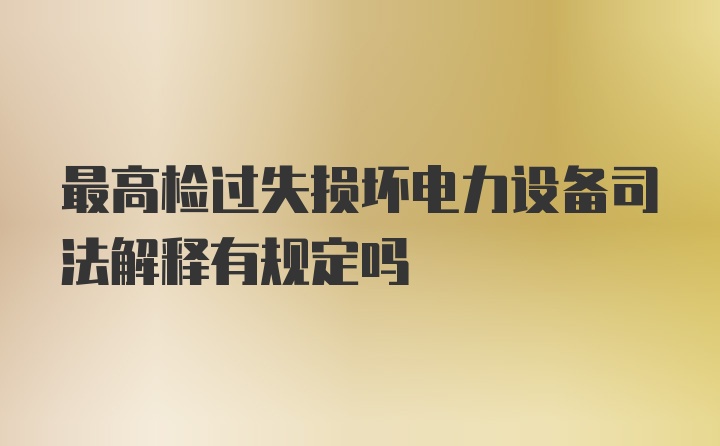 最高检过失损坏电力设备司法解释有规定吗