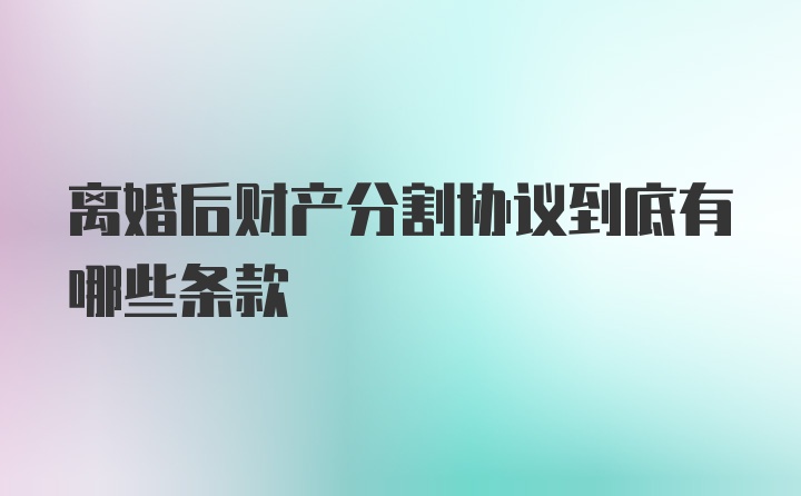 离婚后财产分割协议到底有哪些条款