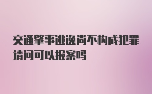 交通肇事逃逸尚不构成犯罪请问可以报案吗