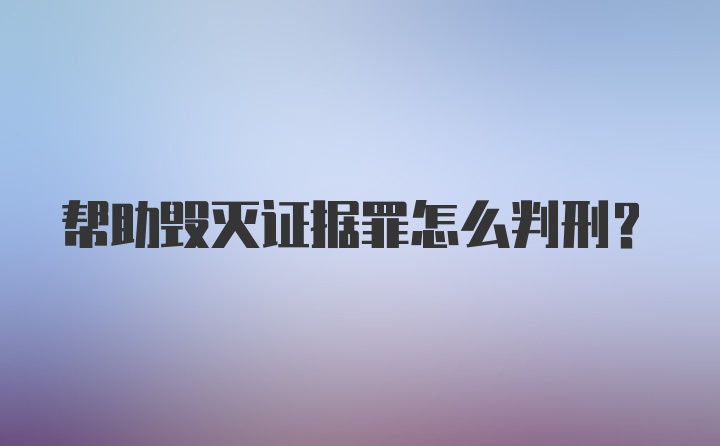 帮助毁灭证据罪怎么判刑？