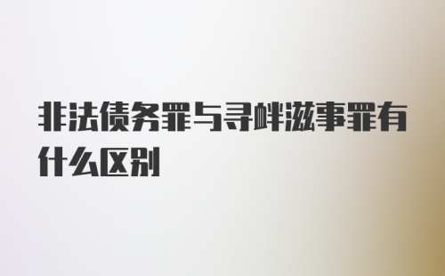 非法债务罪与寻衅滋事罪有什么区别