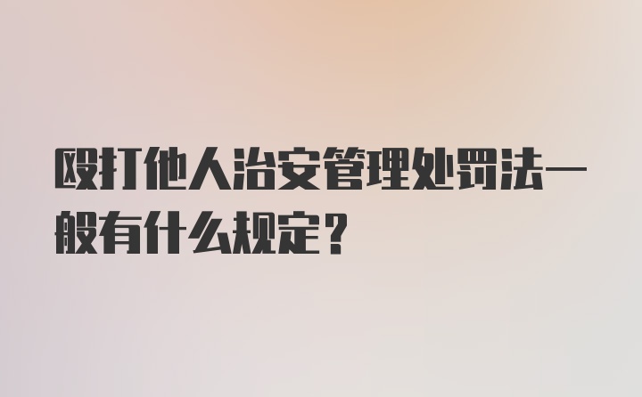 殴打他人治安管理处罚法一般有什么规定？