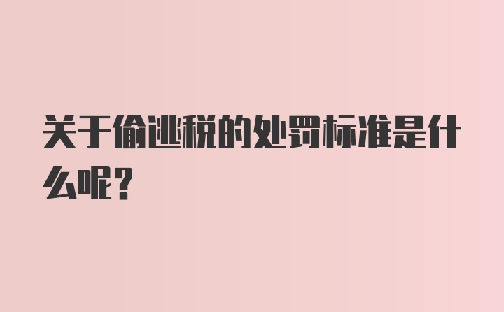 关于偷逃税的处罚标准是什么呢？