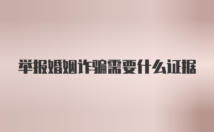 举报婚姻诈骗需要什么证据