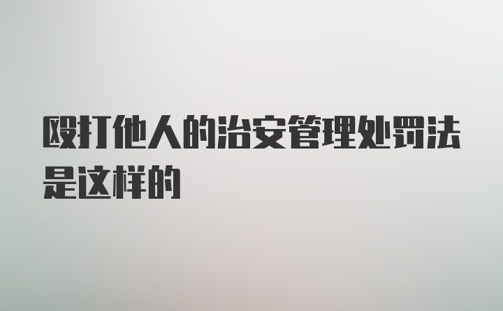 殴打他人的治安管理处罚法是这样的