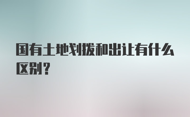 国有土地划拨和出让有什么区别？