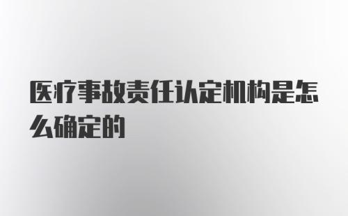 医疗事故责任认定机构是怎么确定的