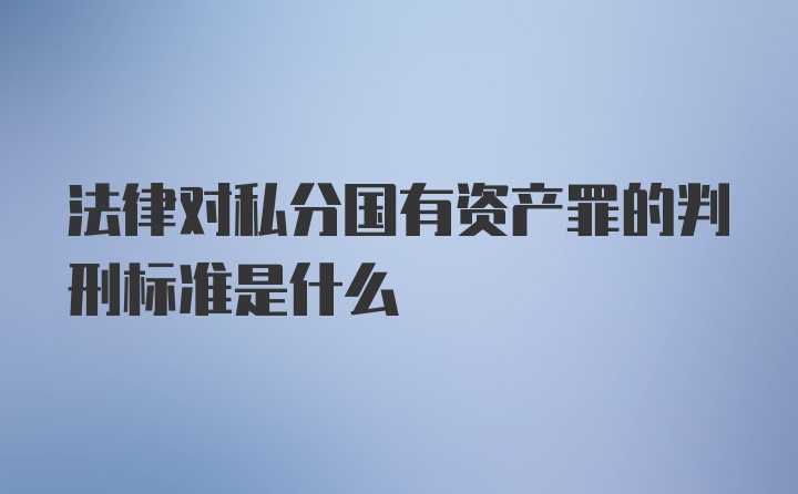 法律对私分国有资产罪的判刑标准是什么