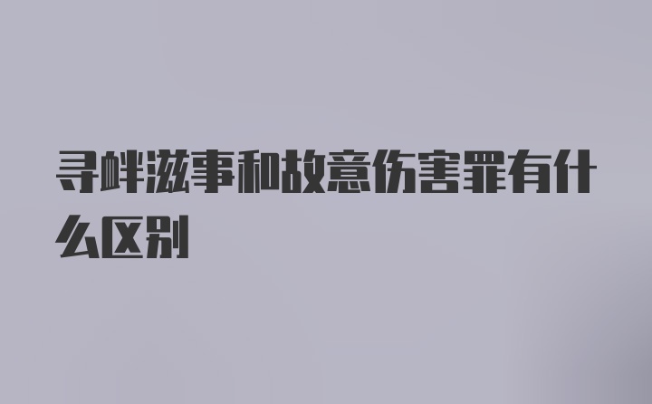 寻衅滋事和故意伤害罪有什么区别