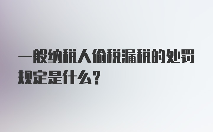 一般纳税人偷税漏税的处罚规定是什么?