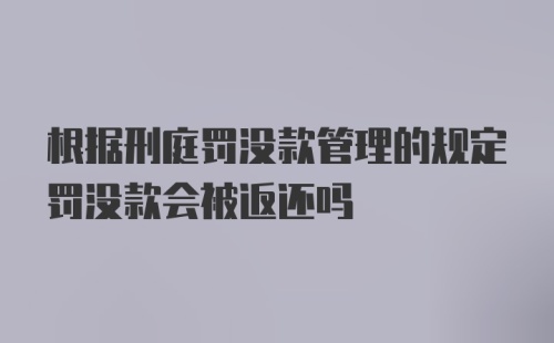 根据刑庭罚没款管理的规定罚没款会被返还吗