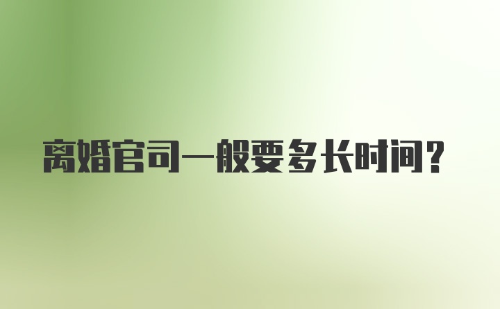 离婚官司一般要多长时间？