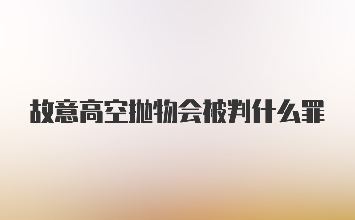 故意高空抛物会被判什么罪