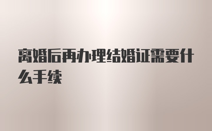 离婚后再办理结婚证需要什么手续