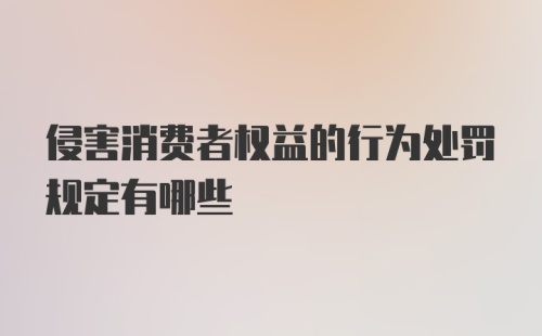 侵害消费者权益的行为处罚规定有哪些