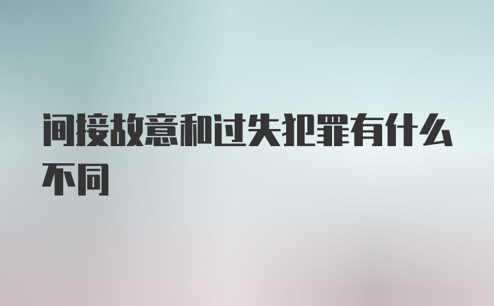 间接故意和过失犯罪有什么不同