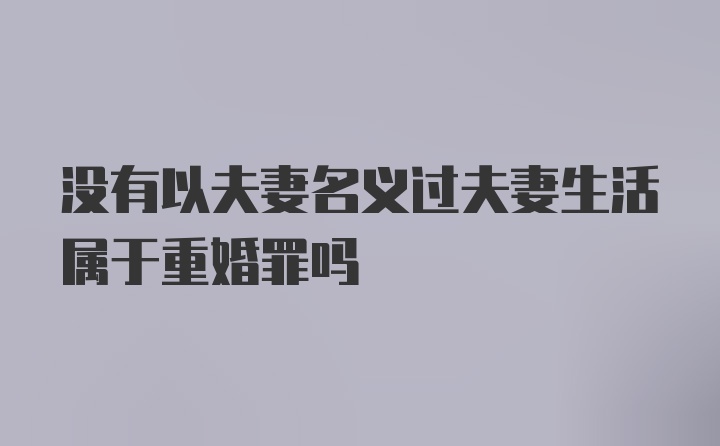 没有以夫妻名义过夫妻生活属于重婚罪吗