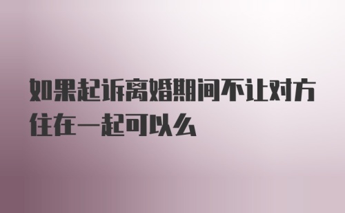 如果起诉离婚期间不让对方住在一起可以么