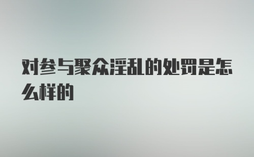 对参与聚众淫乱的处罚是怎么样的