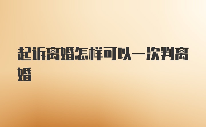 起诉离婚怎样可以一次判离婚