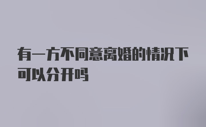 有一方不同意离婚的情况下可以分开吗