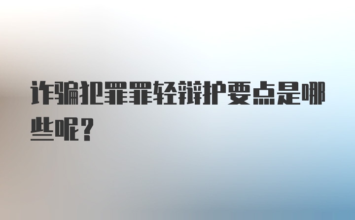 诈骗犯罪罪轻辩护要点是哪些呢？