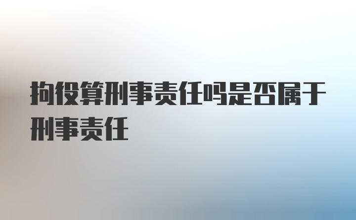 拘役算刑事责任吗是否属于刑事责任