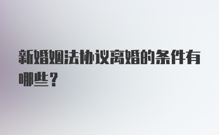 新婚姻法协议离婚的条件有哪些？