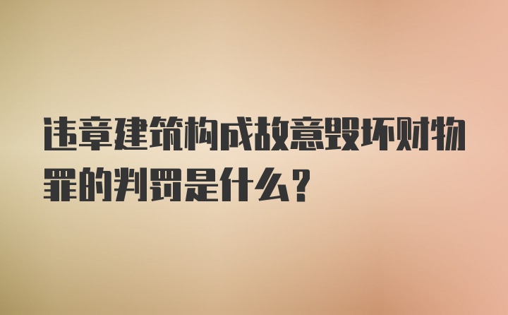 违章建筑构成故意毁坏财物罪的判罚是什么？