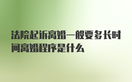 法院起诉离婚一般要多长时间离婚程序是什么