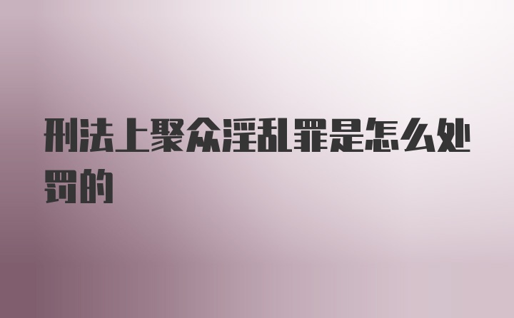 刑法上聚众淫乱罪是怎么处罚的