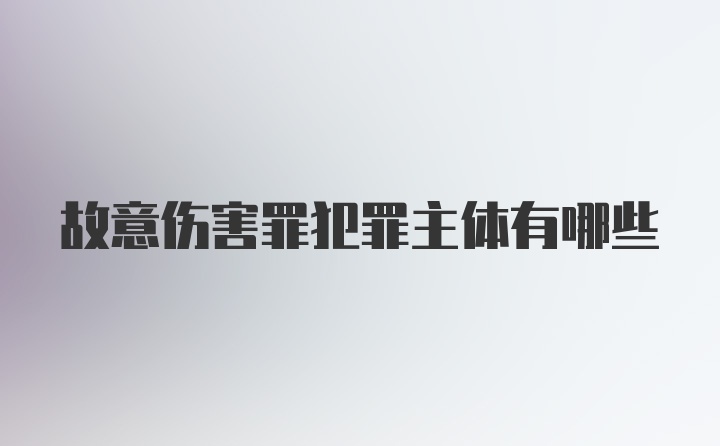 故意伤害罪犯罪主体有哪些