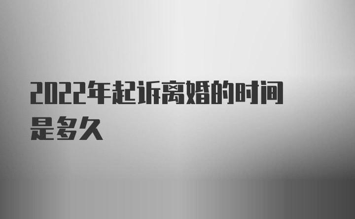 2022年起诉离婚的时间是多久