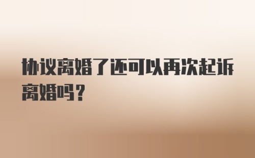 协议离婚了还可以再次起诉离婚吗?