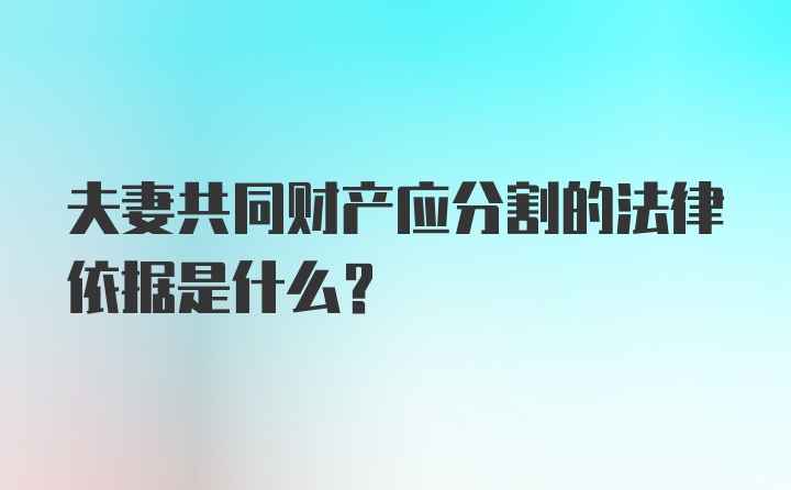 夫妻共同财产应分割的法律依据是什么？