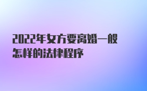 2022年女方要离婚一般怎样的法律程序