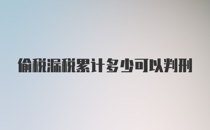 偷税漏税累计多少可以判刑