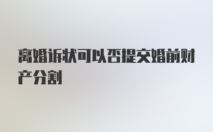 离婚诉状可以否提交婚前财产分割