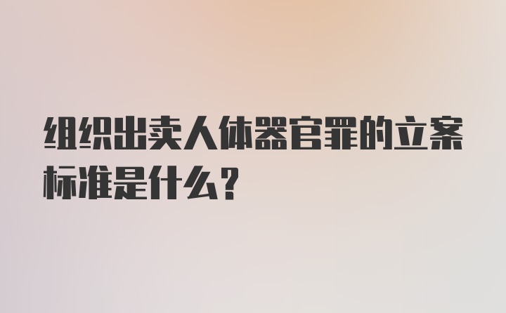 组织出卖人体器官罪的立案标准是什么？