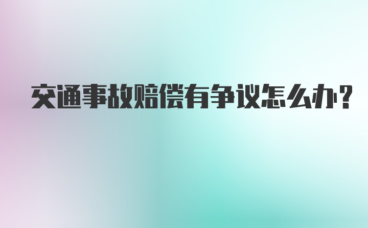 交通事故赔偿有争议怎么办？