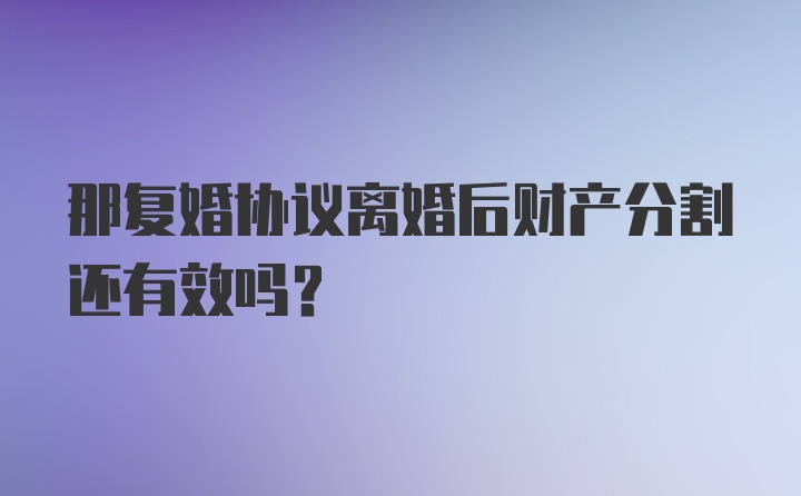 那复婚协议离婚后财产分割还有效吗？