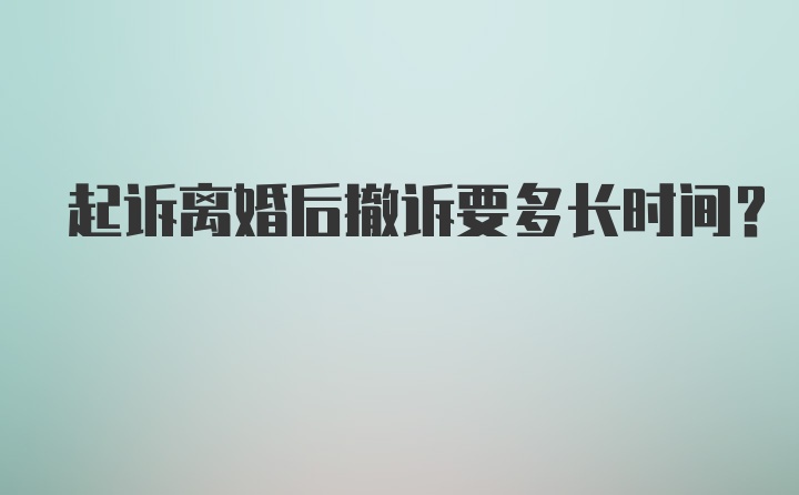 起诉离婚后撤诉要多长时间？