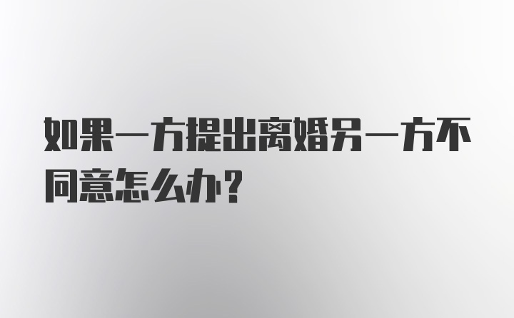 如果一方提出离婚另一方不同意怎么办？