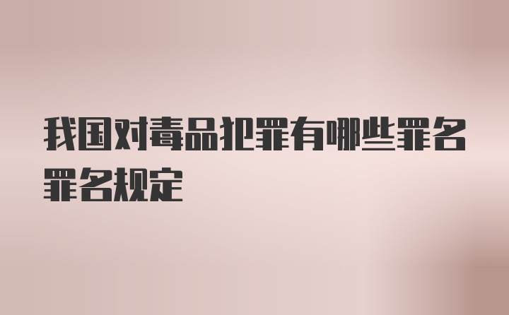 我国对毒品犯罪有哪些罪名罪名规定