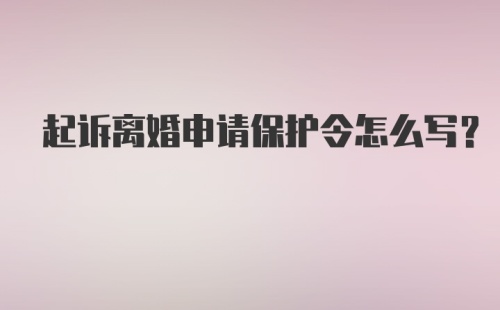 起诉离婚申请保护令怎么写？