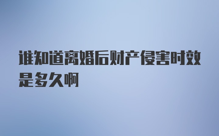 谁知道离婚后财产侵害时效是多久啊