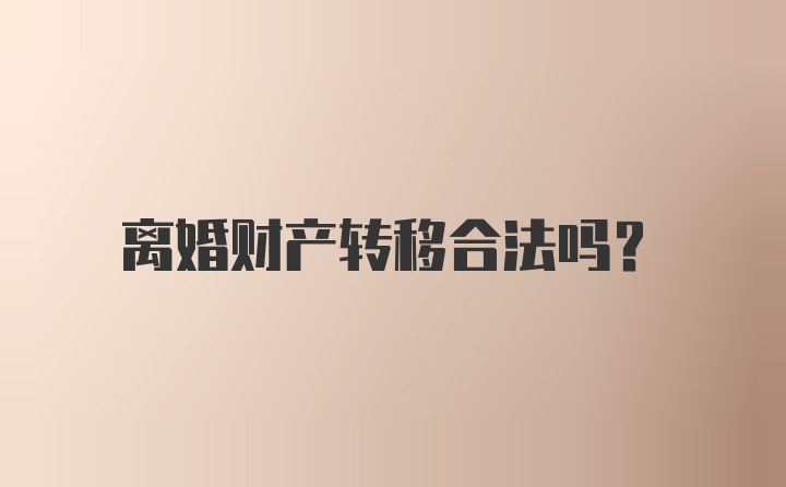 离婚财产转移合法吗？