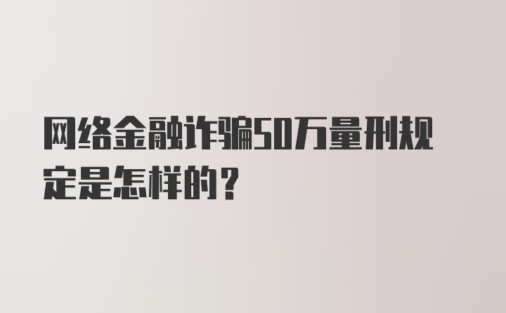 网络金融诈骗50万量刑规定是怎样的？